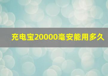 充电宝20000毫安能用多久