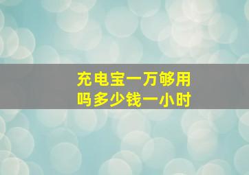 充电宝一万够用吗多少钱一小时