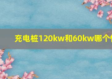 充电桩120kw和60kw哪个快