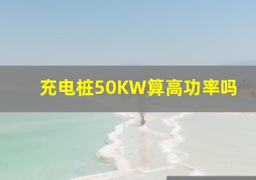 充电桩50KW算高功率吗