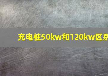 充电桩50kw和120kw区别