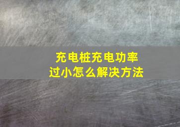 充电桩充电功率过小怎么解决方法