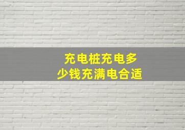 充电桩充电多少钱充满电合适