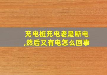 充电桩充电老是断电,然后又有电怎么回事