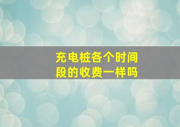 充电桩各个时间段的收费一样吗