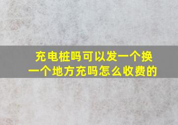 充电桩吗可以发一个换一个地方充吗怎么收费的