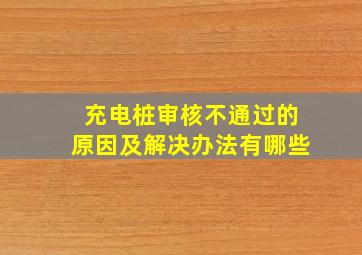 充电桩审核不通过的原因及解决办法有哪些