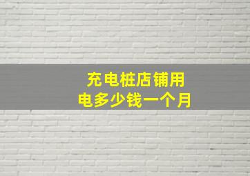 充电桩店铺用电多少钱一个月