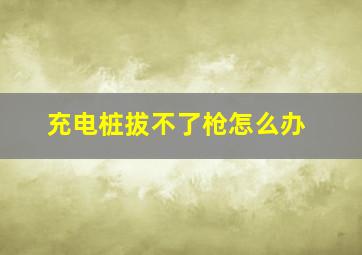 充电桩拔不了枪怎么办