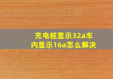 充电桩显示32a车内显示16a怎么解决