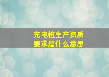 充电桩生产资质要求是什么意思