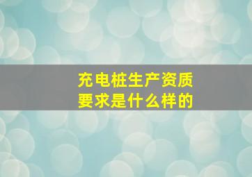 充电桩生产资质要求是什么样的