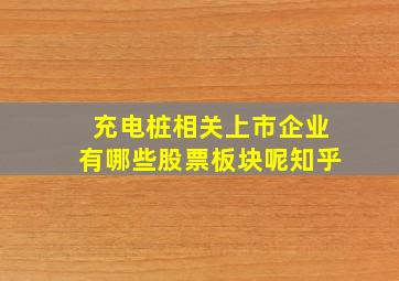 充电桩相关上市企业有哪些股票板块呢知乎