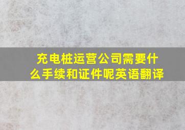 充电桩运营公司需要什么手续和证件呢英语翻译