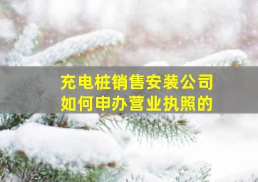 充电桩销售安装公司如何申办营业执照的