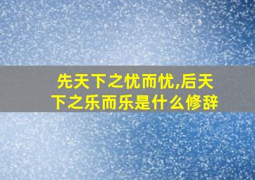 先天下之忧而忧,后天下之乐而乐是什么修辞