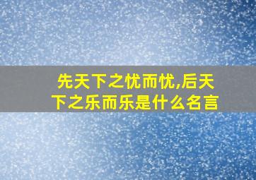 先天下之忧而忧,后天下之乐而乐是什么名言