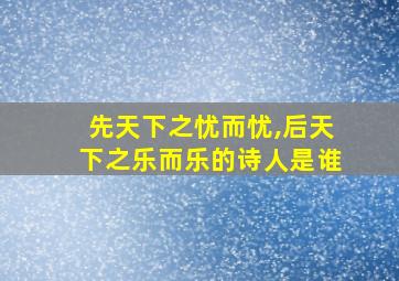 先天下之忧而忧,后天下之乐而乐的诗人是谁