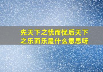 先天下之忧而忧后天下之乐而乐是什么意思呀