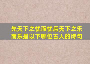 先天下之忧而忧后天下之乐而乐是以下哪位古人的诗句