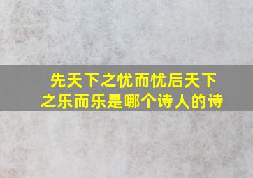 先天下之忧而忧后天下之乐而乐是哪个诗人的诗