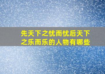 先天下之忧而忧后天下之乐而乐的人物有哪些