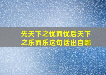 先天下之忧而忧后天下之乐而乐这句话出自哪