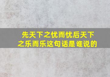 先天下之忧而忧后天下之乐而乐这句话是谁说的