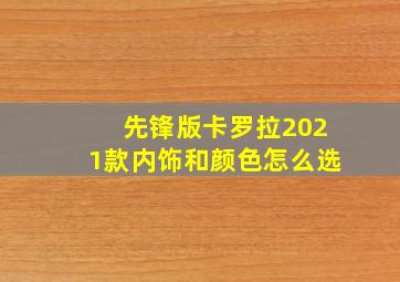 先锋版卡罗拉2021款内饰和颜色怎么选