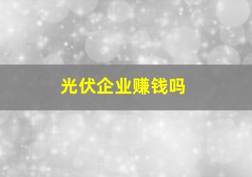 光伏企业赚钱吗