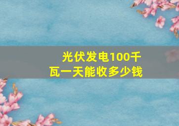 光伏发电100千瓦一天能收多少钱