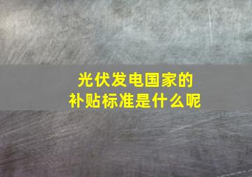 光伏发电国家的补贴标准是什么呢