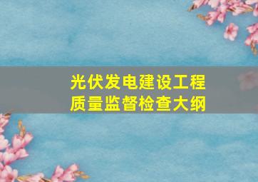 光伏发电建设工程质量监督检查大纲