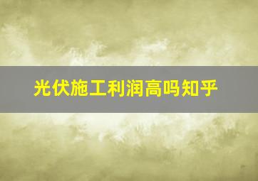 光伏施工利润高吗知乎