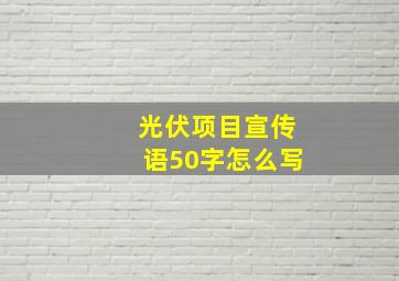 光伏项目宣传语50字怎么写