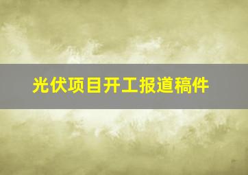 光伏项目开工报道稿件