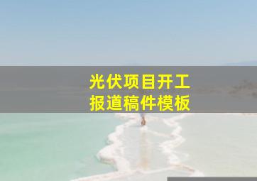 光伏项目开工报道稿件模板