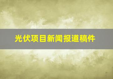 光伏项目新闻报道稿件