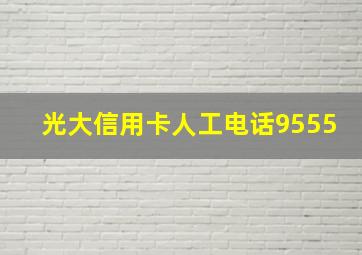 光大信用卡人工电话9555