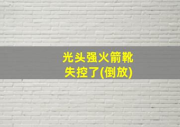 光头强火箭靴失控了(倒放)