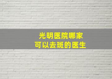 光明医院哪家可以去斑的医生