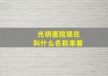 光明医院现在叫什么名称来着