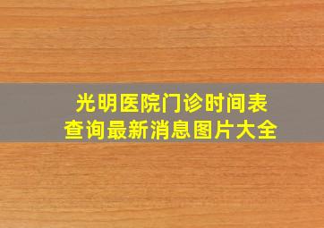 光明医院门诊时间表查询最新消息图片大全