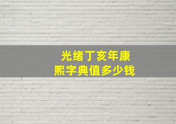 光绪丁亥年康熙字典值多少钱