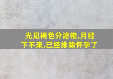 光见褐色分泌物,月经下不来,已经排除怀孕了