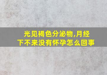 光见褐色分泌物,月经下不来没有怀孕怎么回事