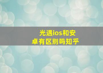 光遇ios和安卓有区别吗知乎