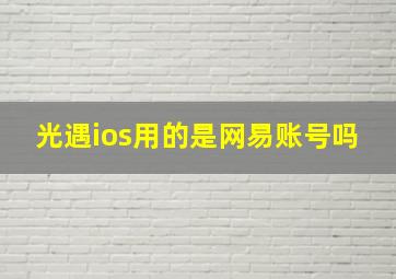 光遇ios用的是网易账号吗