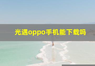 光遇oppo手机能下载吗