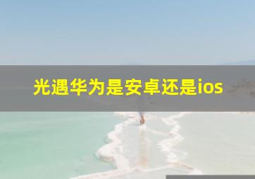 光遇华为是安卓还是ios